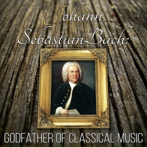 Johann Sebastian Bach: Godfather of Classical Music – Great Time with Supreme Classical Masterpieces, Timeless and Mood Classics, Must Have Ultimate Collection, Classical Music Therapy